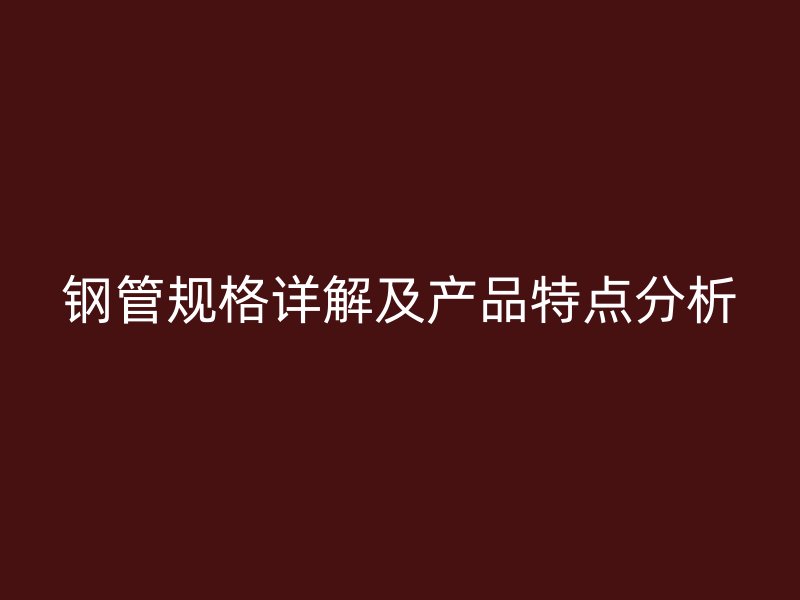 钢管规格详解及产品特点分析