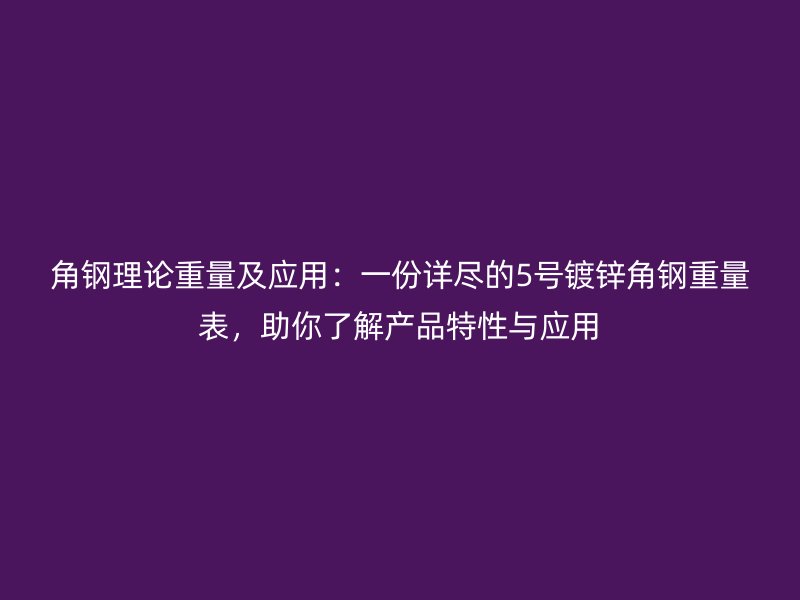 角钢理论重量及应用:一份详尽的5号镀锌角钢重量表,助你了解产品特性与应用