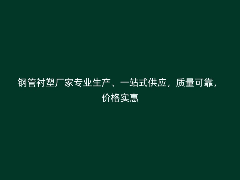 钢管衬塑厂家专业生产、一站式供应,质量可靠,价格实惠