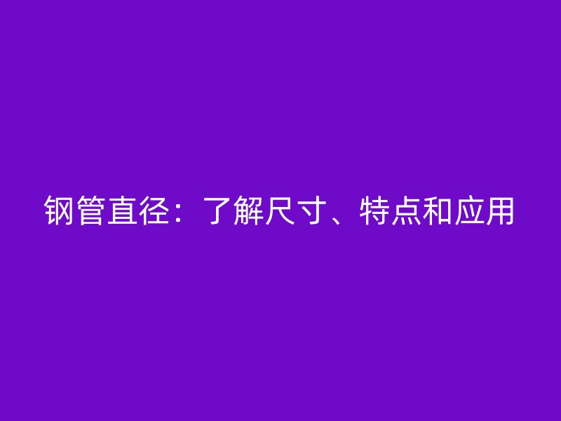 钢管直径:了解尺寸、特点和应用