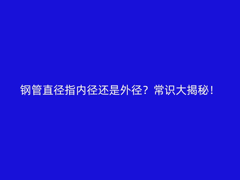 钢管直径指内径还是外径?常识大揭秘!