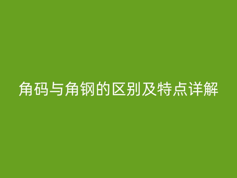 角码与角钢的区别及特点详解