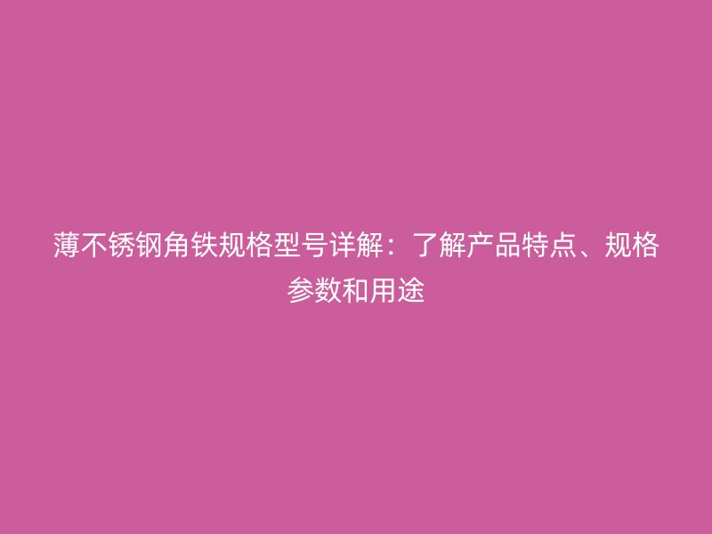 薄不锈钢角铁规格型号详解:了解产品特点、规格参数和用途