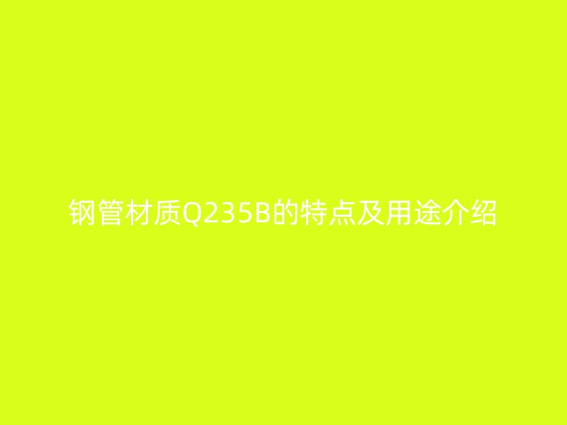 钢管材质Q235B的特点及用途介绍