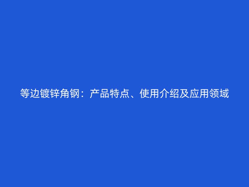 等边镀锌角钢:产品特点、使用介绍及应用领域