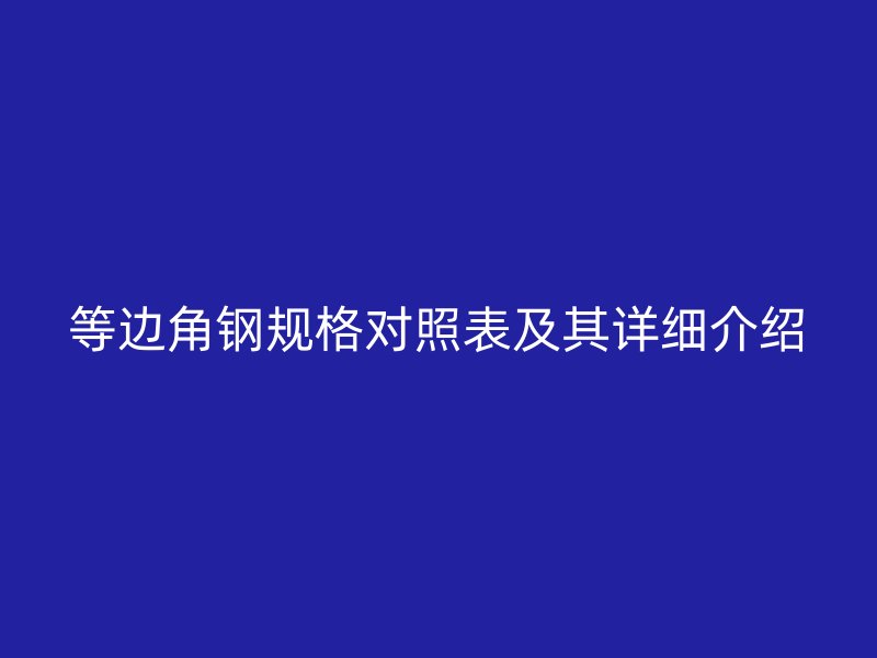 等边角钢规格对照表及其详细介绍
