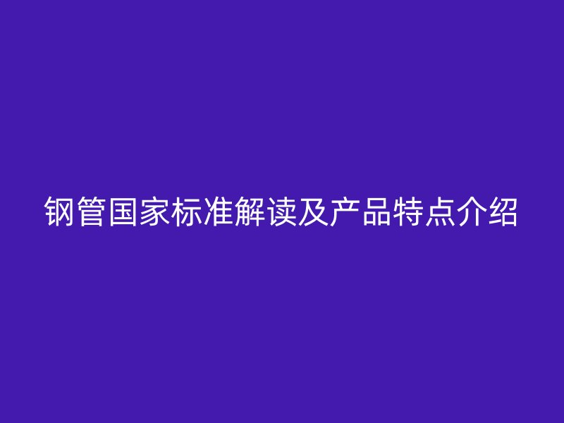 钢管国家标准解读及产品特点介绍