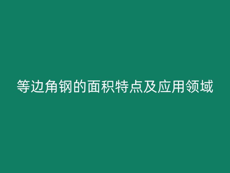 等边角钢的面积特点及应用领域