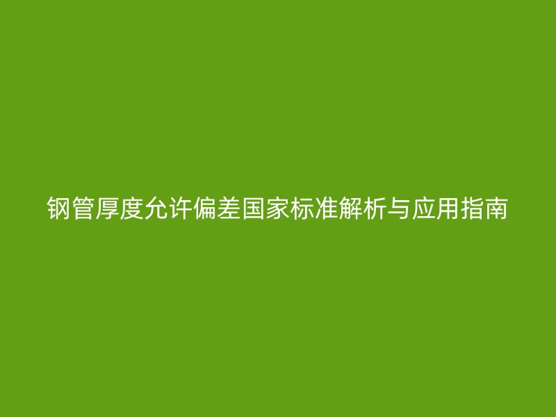 钢管厚度允许偏差国家标准解析与应用指南