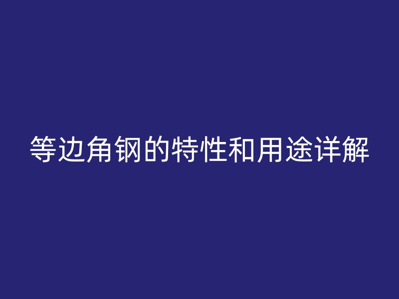 等边角钢的特性和用途详解