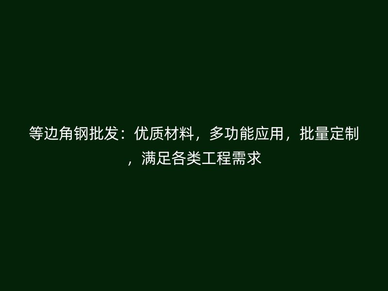 等边角钢批发：优质材料，多功能应用，批量定制，满足各类工程需求