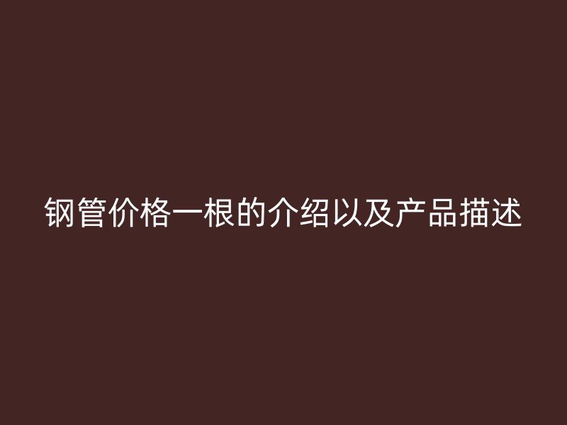钢管价格一根的介绍以及产品描述