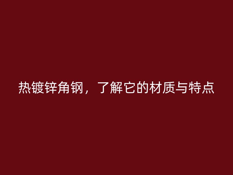 热镀锌角钢,了解它的材质与特点