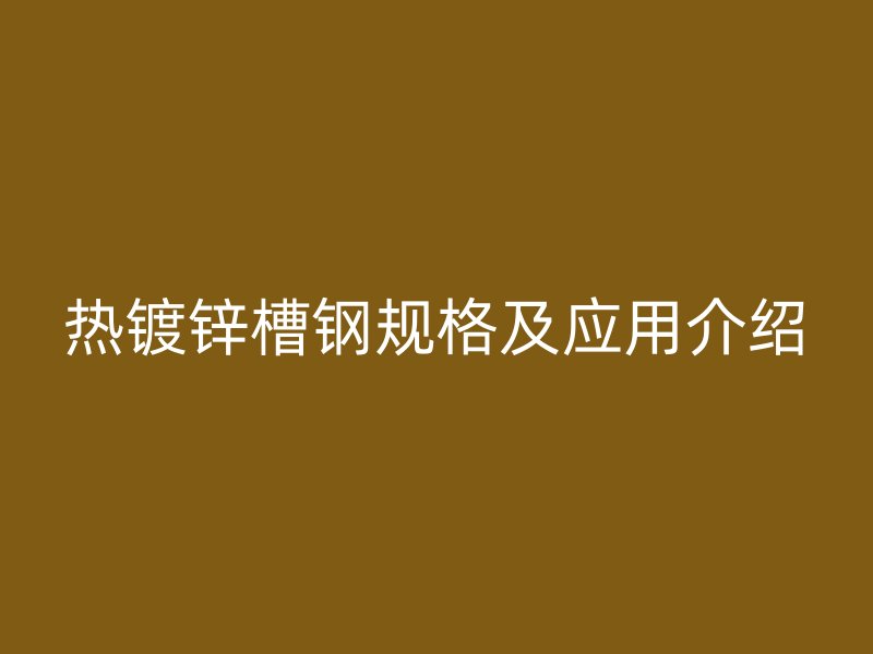 热镀锌槽钢规格及应用介绍