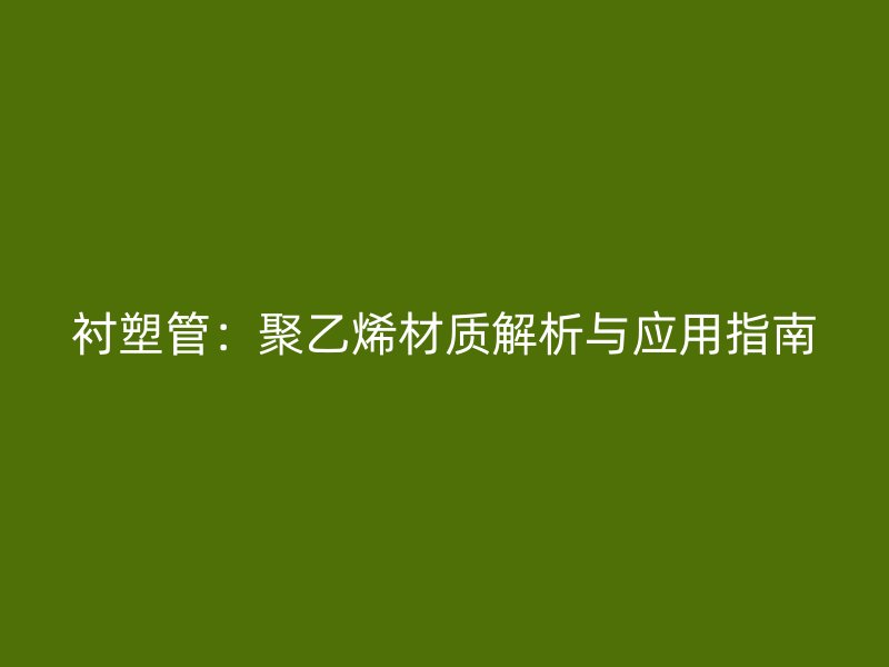 衬塑管：聚乙烯材质解析与应用指南