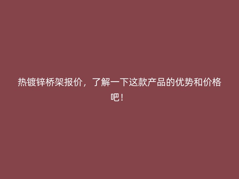 热镀锌桥架报价，了解一下这款产品的优势和价格吧！