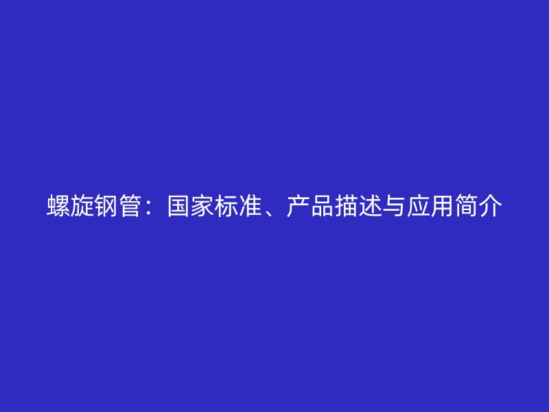螺旋钢管:国家标准、产品描述与应用简介