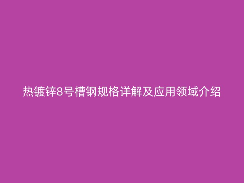 热镀锌8号槽钢规格详解及应用领域介绍