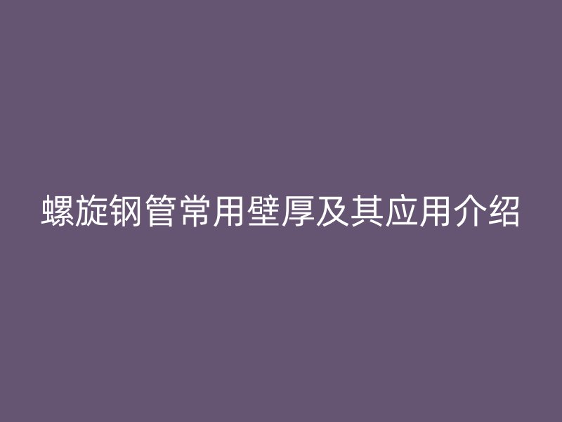 螺旋钢管常用壁厚及其应用介绍