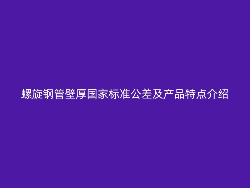 螺旋钢管壁厚国家标准公差及产品特点介绍