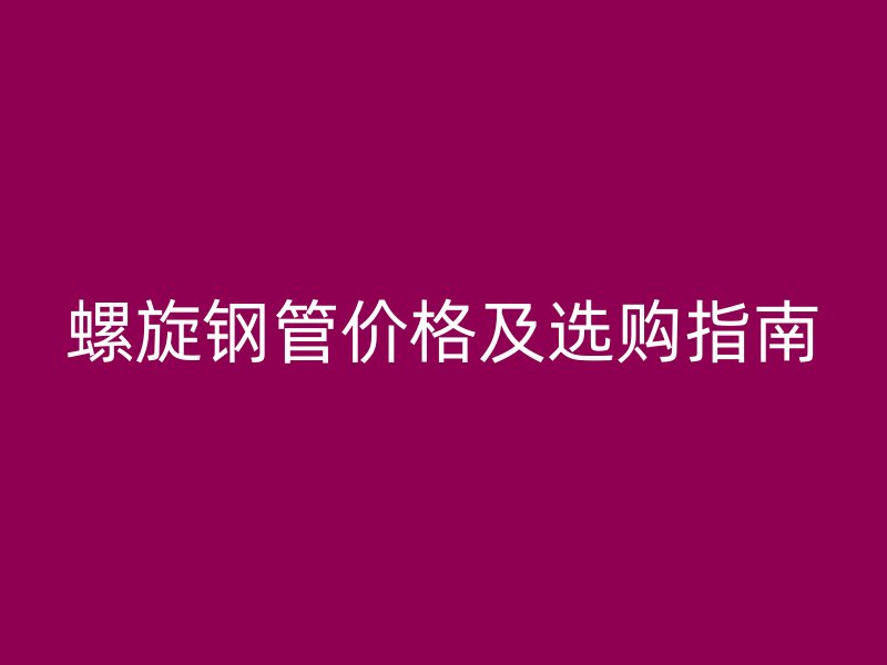 螺旋钢管价格及选购指南