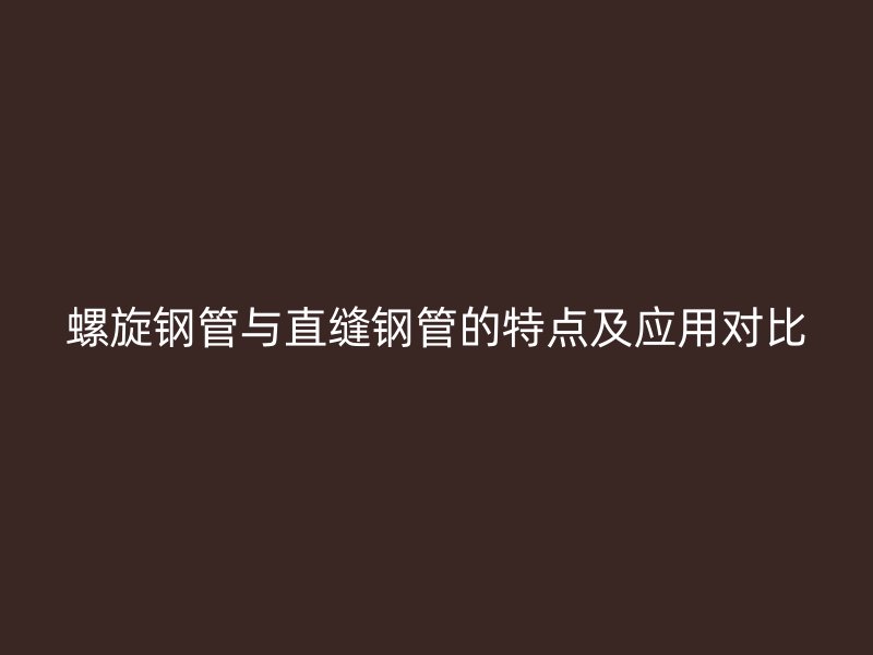 螺旋钢管与直缝钢管的特点及应用对比
