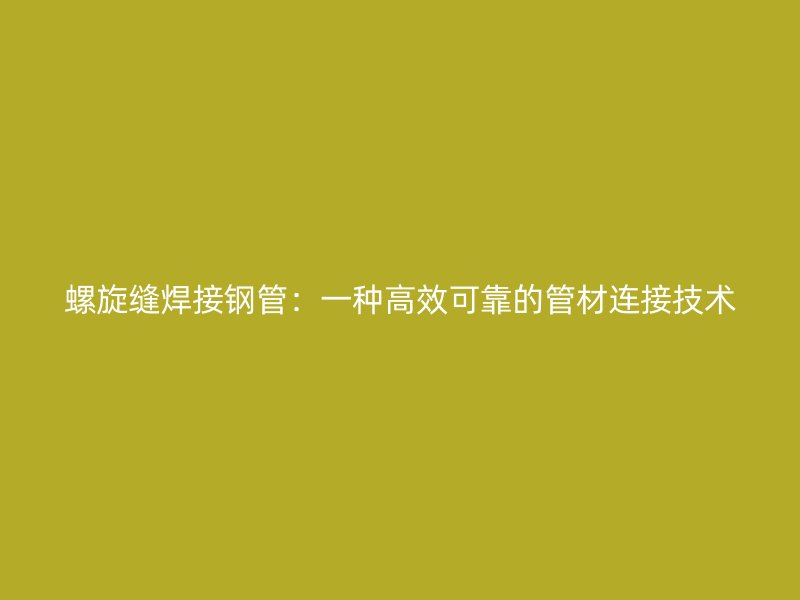 螺旋缝焊接钢管:一种高效可靠的管材连接技术