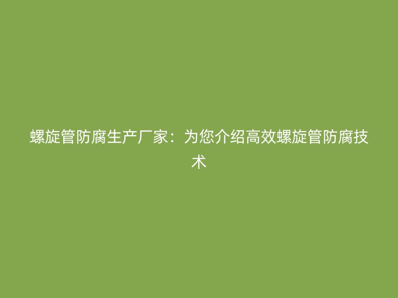 螺旋管防腐生产厂家：为您介绍高效螺旋管防腐技术
