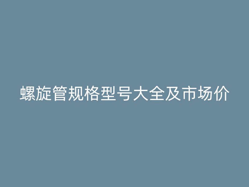 螺旋管规格型号大全及市场价