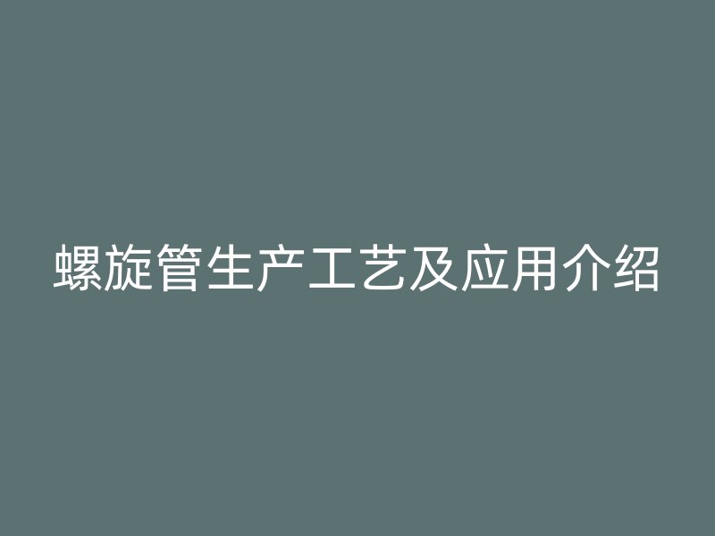 螺旋管生产工艺及应用介绍