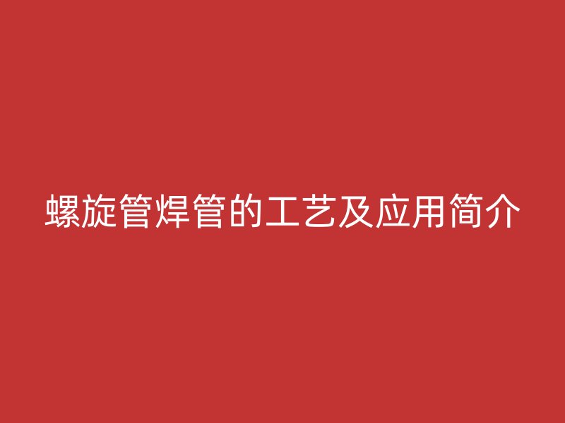 螺旋管焊管的工艺及应用简介