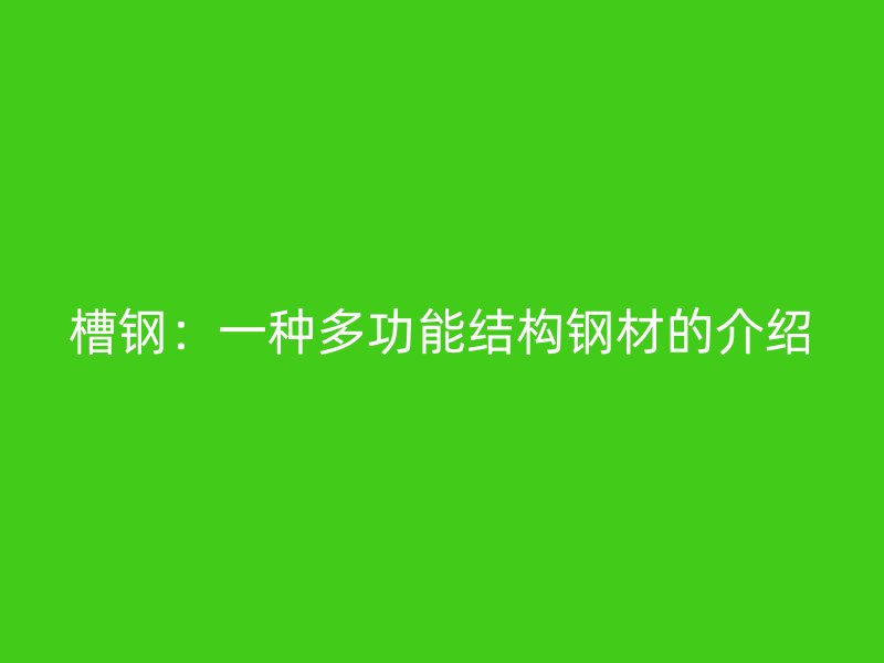 槽钢:一种多功能结构钢材的介绍