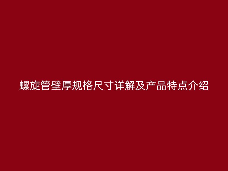螺旋管壁厚规格尺寸详解及产品特点介绍
