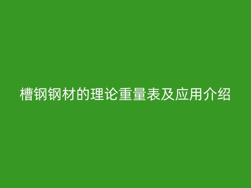 槽钢钢材的理论重量表及应用介绍