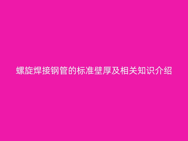 螺旋焊接钢管的标准壁厚及相关知识介绍