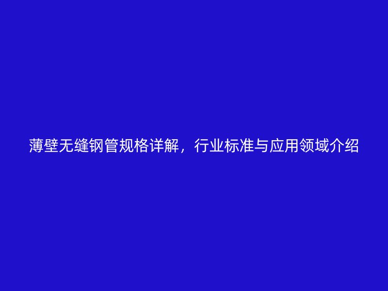 薄壁无缝钢管规格详解,行业标准与应用领域介绍