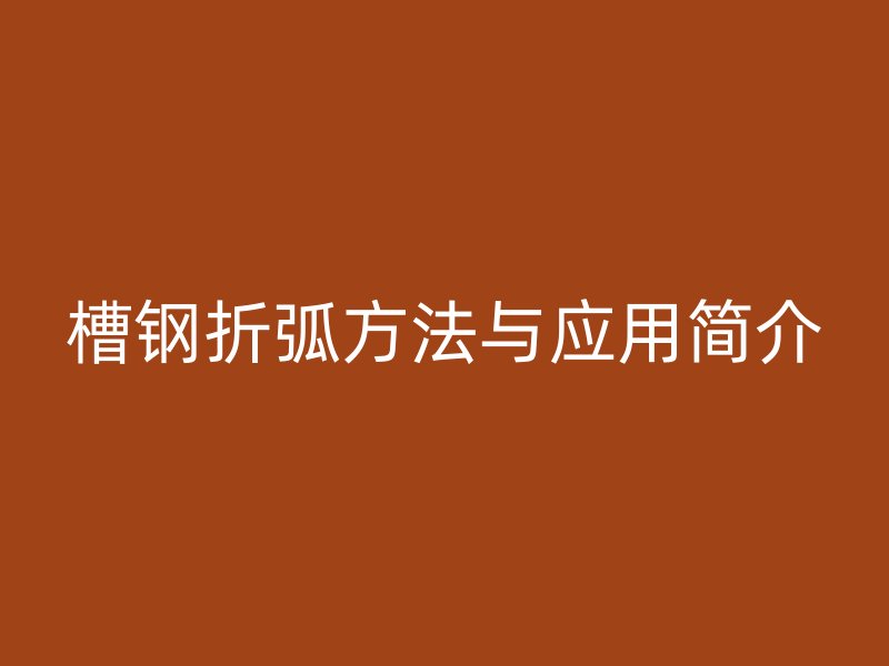 槽钢折弧方法与应用简介