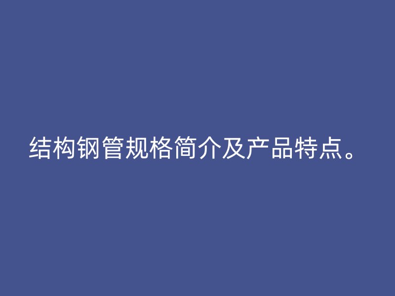 结构钢管规格简介及产品特点。