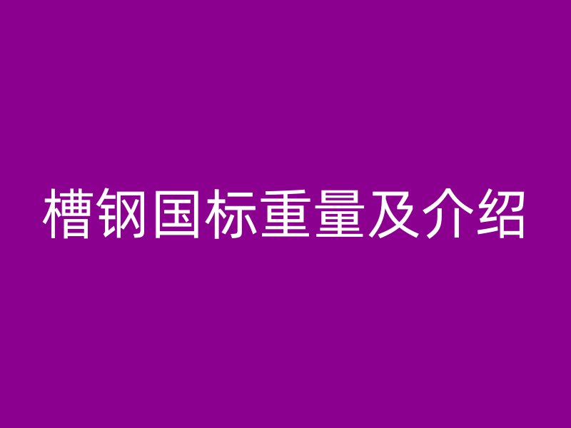 槽钢国标重量及介绍