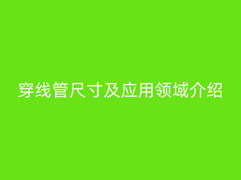 穿线管尺寸及应用领域介绍