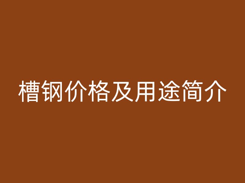 槽钢价格及用途简介