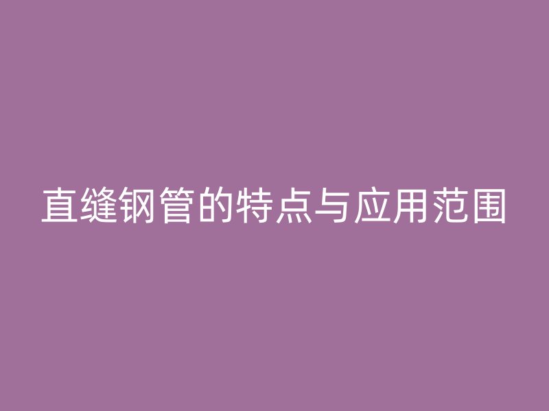 直缝钢管的特点与应用范围