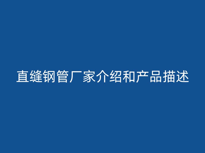直缝钢管厂家介绍和产品描述