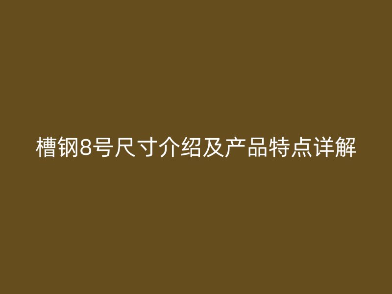 槽钢8号尺寸介绍及产品特点详解