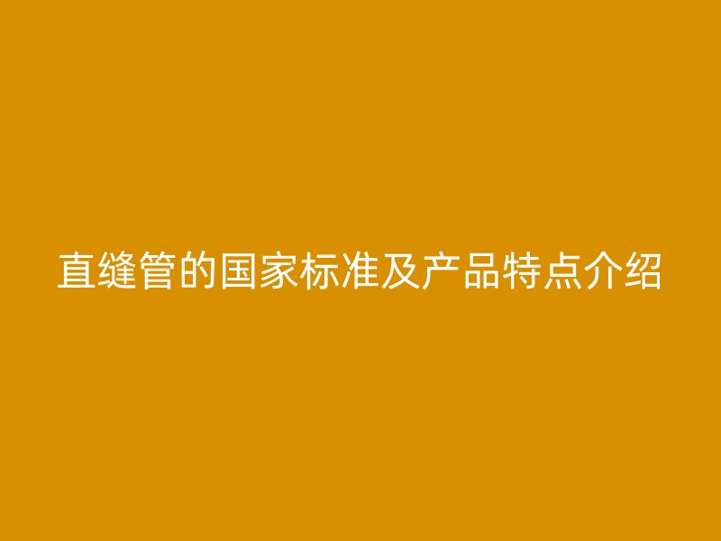 直缝管的国家标准及产品特点介绍