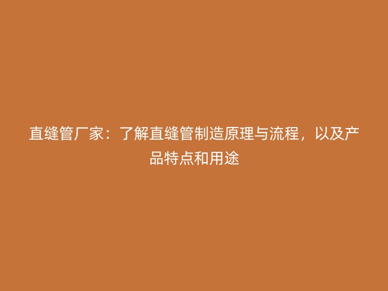 直缝管厂家:了解直缝管制造原理与流程,以及产品特点和用途