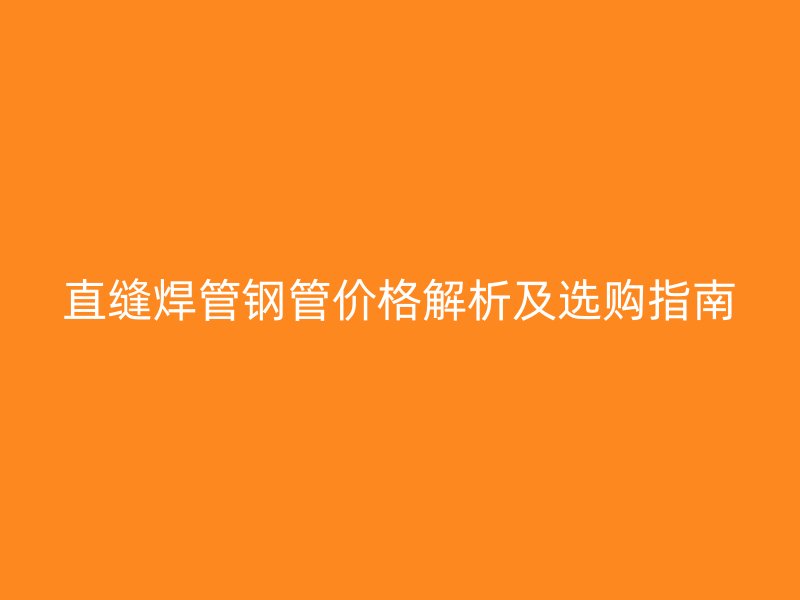 直缝焊管钢管价格解析及选购指南