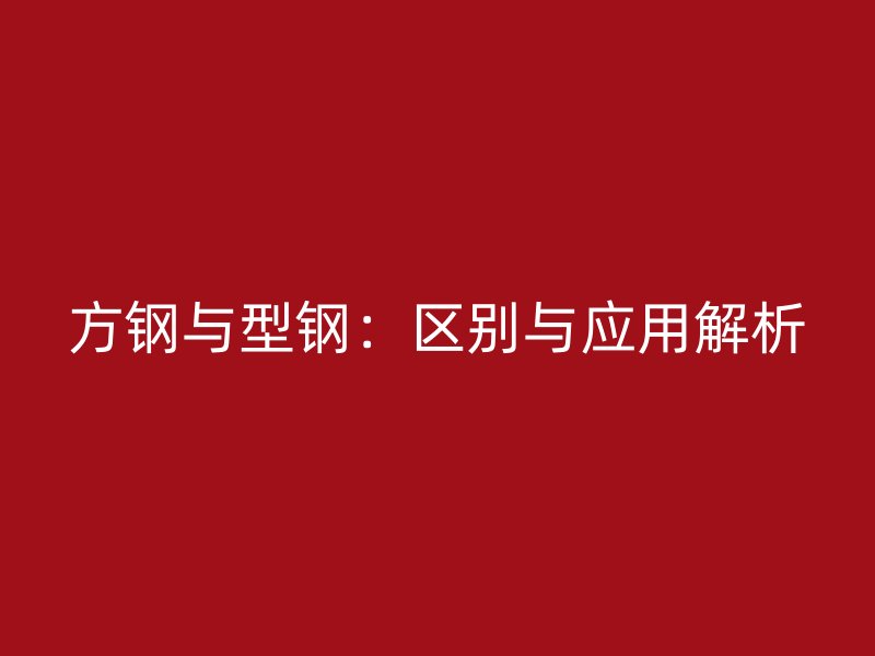 方钢与型钢:区别与应用解析