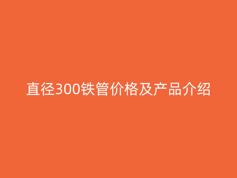 直径300铁管价格及产品介绍