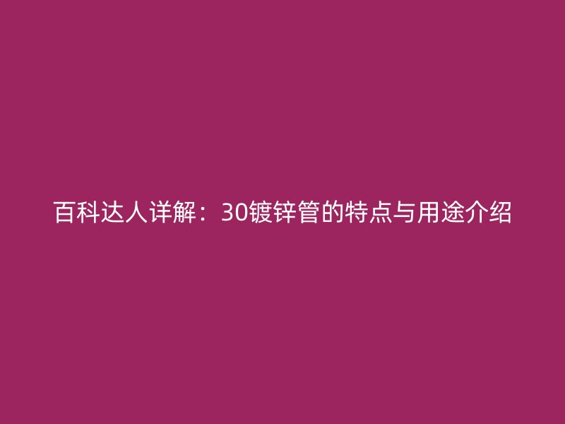 百科达人详解:30镀锌管的特点与用途介绍